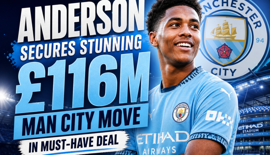 Anderson secures stunning £116m Man City move in must-have deal