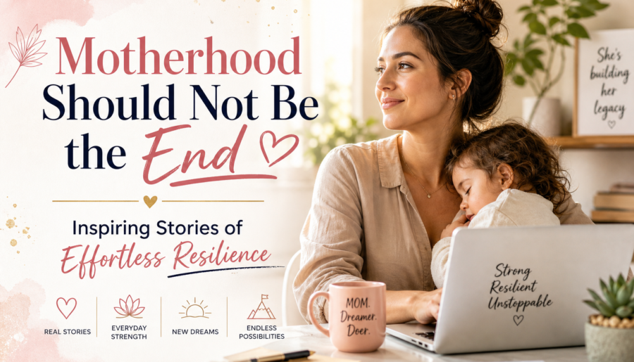 Motherhood Should Not Be the End: Inspiring Stories of Effortless Resilience